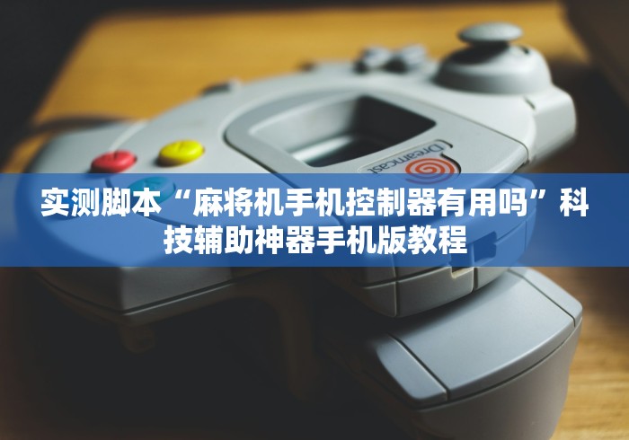 实测脚本“麻将机手机控制器有用吗”科技辅助神器手机版教程 实测脚本“麻将机手机控制器有用吗”科技辅助神器手机版教程