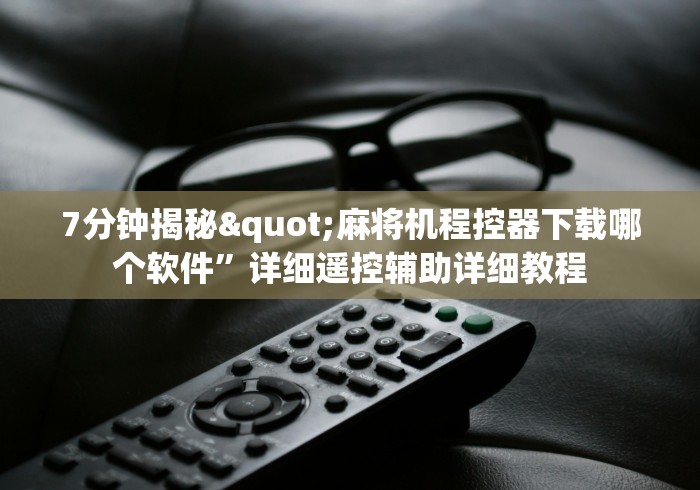 7分钟揭秘"麻将机程控器下载哪个软件”详细遥控辅助详细教程
