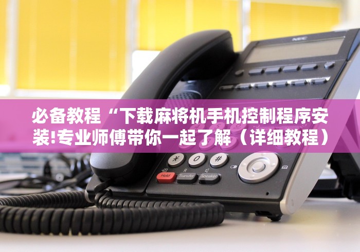 必备教程“下载麻将机手机控制程序安装!专业师傅带你一起了解（详细教程）-知乎