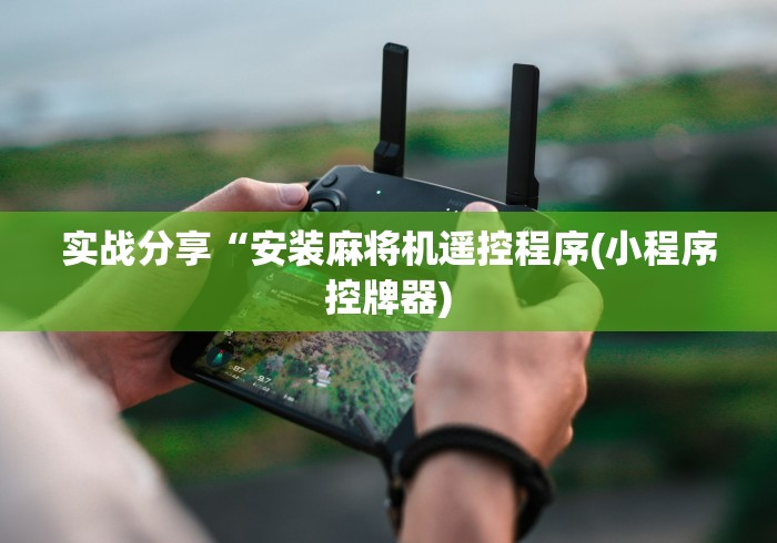 实战分享“安装麻将机遥控程序(小程序控牌器)