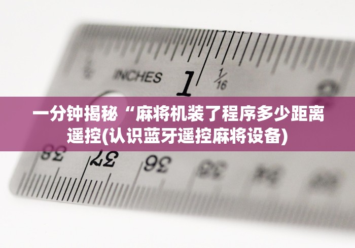一分钟揭秘“麻将机装了程序多少距离遥控(认识蓝牙遥控麻将设备)