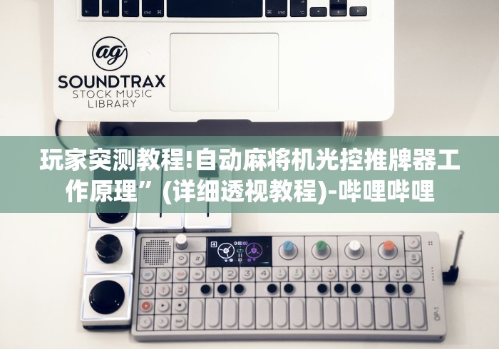 玩家突测教程!自动麻将机光控推牌器工作原理”(详细透视教程)-哔哩哔哩