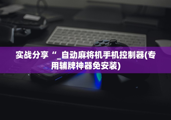实战分享“_自动麻将机手机控制器(专用辅牌神器免安装)