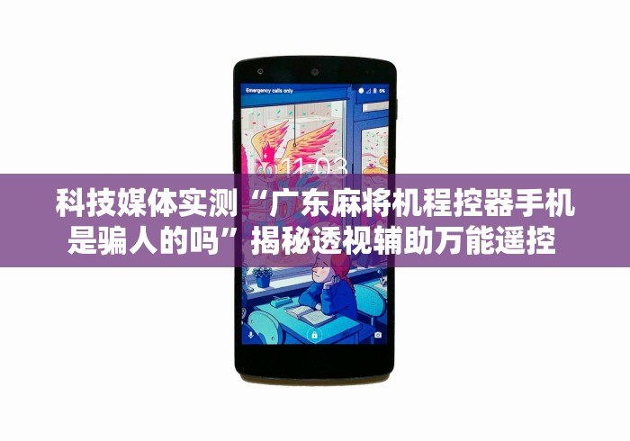 科技媒体实测“广东麻将机程控器手机是骗人的吗”揭秘透视辅助万能遥控 