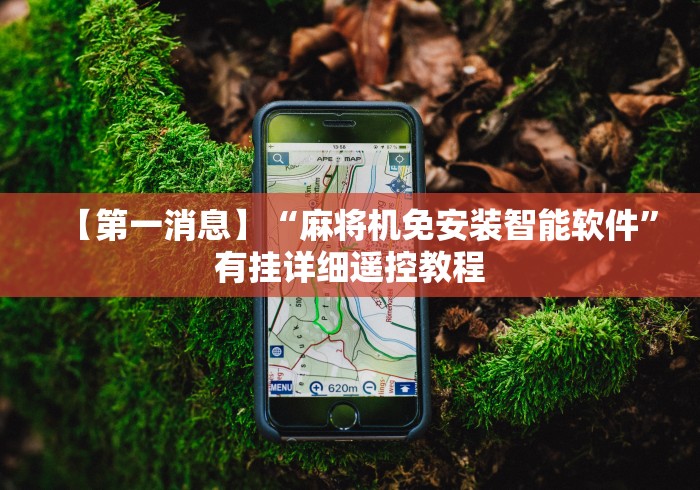 【第一消息】“麻将机免安装智能软件”有挂详细遥控教程