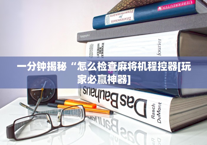 一分钟揭秘“怎么检查麻将机程控器[玩家必赢神器]