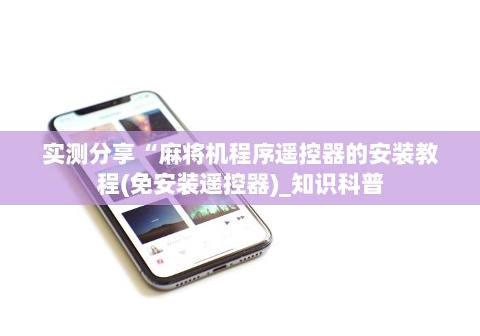 教程解析“免安装麻将控牌器视频推荐5个购买渠道 教程解析“免安装麻将控牌器视频推荐5个购买渠道