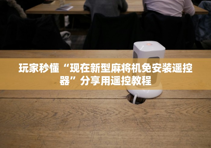 玩家秒懂“现在新型麻将机免安装遥控器”分享用遥控教程 玩家秒懂“现在新型麻将机免安装遥控器”分享用遥控教程