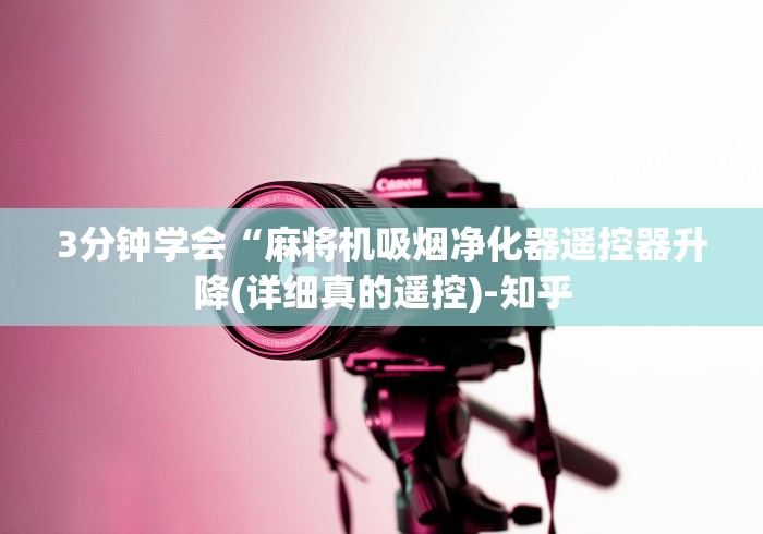 3分钟学会“麻将机吸烟净化器遥控器升降(详细真的遥控)-知乎 3分钟学会“麻将机吸烟净化器遥控器升降(详细真的遥控)-知乎