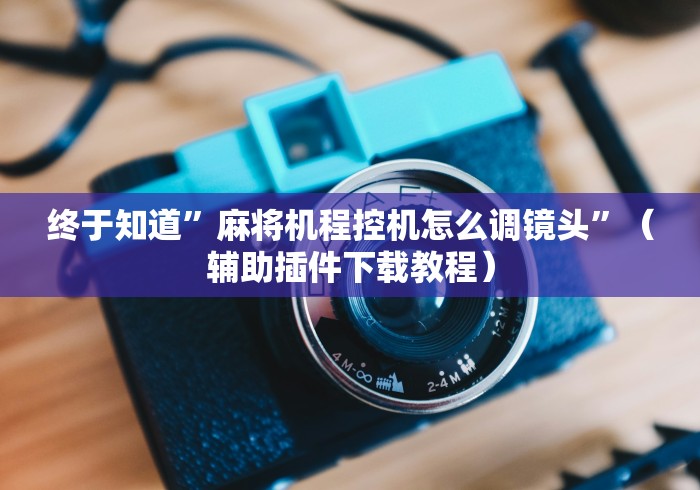 终于知道”麻将机程控机怎么调镜头”（辅助插件下载教程）