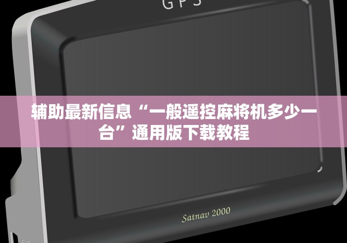 辅助最新信息“一般遥控麻将机多少一台”通用版下载教程