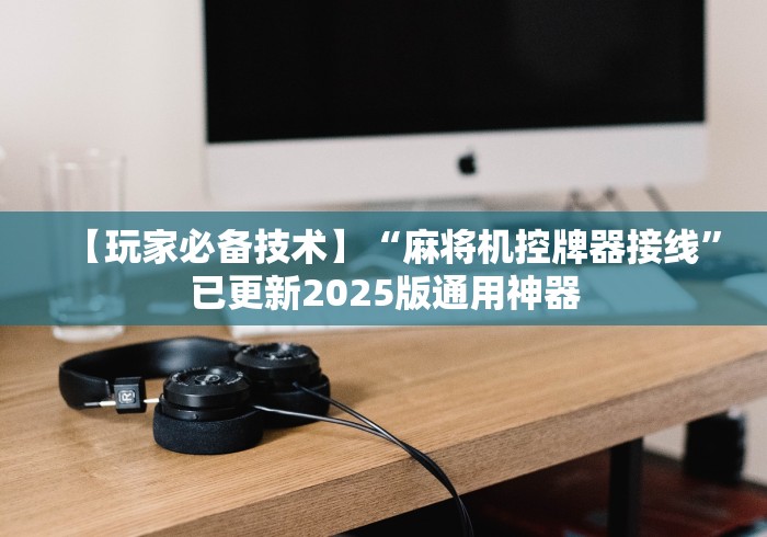 【玩家必备技术】“麻将机控牌器接线”已更新2025版通用神器 【玩家必备技术】“麻将机控牌器接线”已更新2025版通用神器