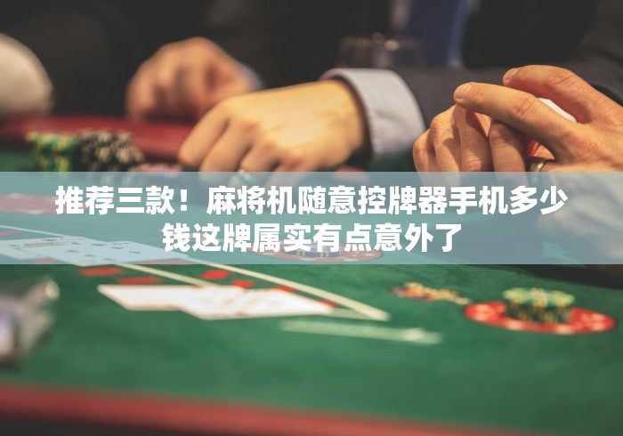 推荐三款!麻将机随意控牌器手机多少钱这牌属实有点意外了 推荐三款!麻将机随意控牌器手机多少钱这牌属实有点意外了