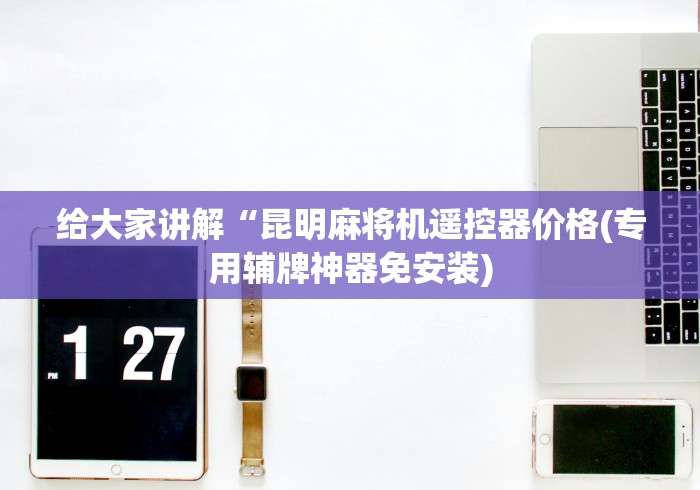 给大家讲解“昆明麻将机遥控器价格(专用辅牌神器免安装)