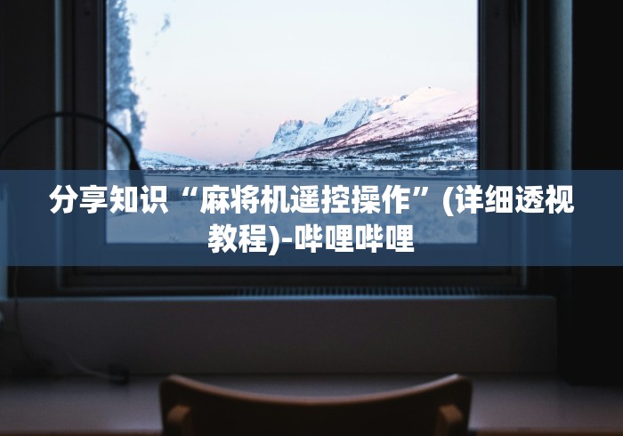 分享知识“麻将机遥控操作”(详细透视教程)-哔哩哔哩 分享知识“麻将机遥控操作”(详细透视教程)-哔哩哔哩