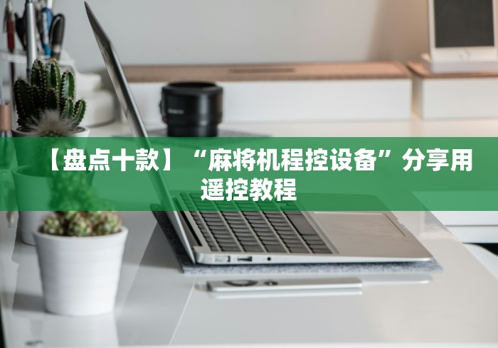 【盘点十款】“麻将机程控设备”分享用遥控教程 【盘点十款】“麻将机程控设备”分享用遥控教程