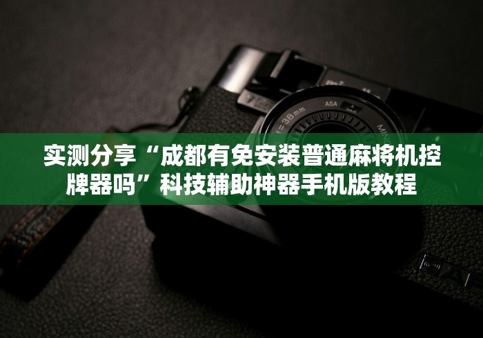 实测分享“成都有免安装普通麻将机控牌器吗”科技辅助神器手机版教程 实测分享“成都有免安装普通麻将机控牌器吗”科技辅助神器手机版教程