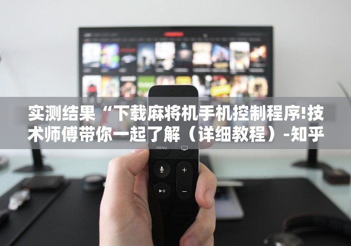 实测结果“下载麻将机手机控制程序!技术师傅带你一起了解（详细教程）-知乎