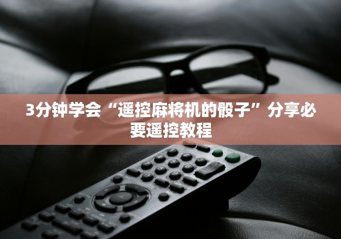 3分钟学会“遥控麻将机的骰子”分享必要遥控教程 3分钟学会“遥控麻将机的骰子”分享必要遥控教程