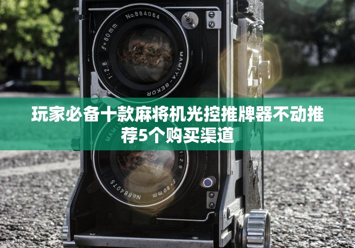 玩家必备十款麻将机光控推牌器不动推荐5个购买渠道 玩家必备十款麻将机光控推牌器不动推荐5个购买渠道