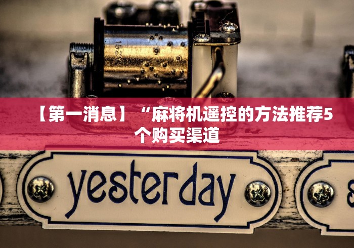 【第一消息】“麻将机遥控的方法推荐5个购买渠道 【第一消息】“麻将机遥控的方法推荐5个购买渠道