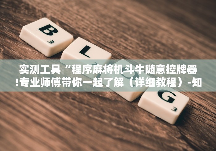 实测工具“程序麻将机斗牛随意控牌器!专业师傅带你一起了解(详细教程)-知乎 实测工具“程序麻将机斗牛随意控牌器!专业师傅带你一起了解(详细教程)-知乎