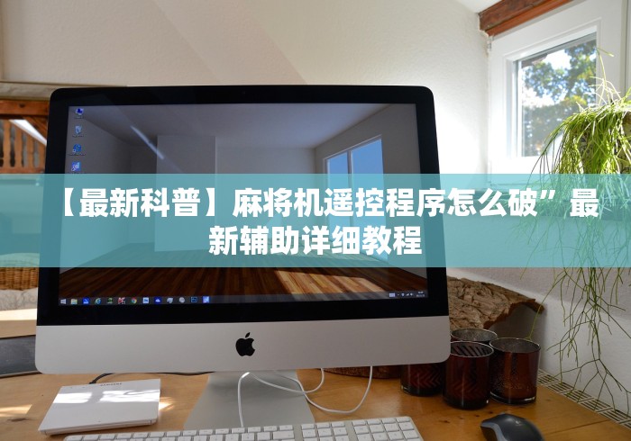 【最新科普】麻将机遥控程序怎么破”最新辅助详细教程