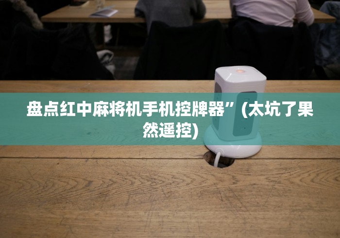 盘点红中麻将机手机控牌器”(太坑了果然遥控)