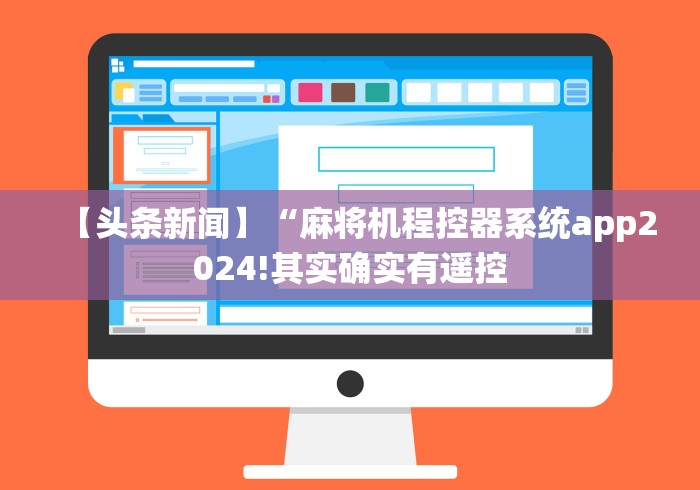 【头条新闻】“麻将机程控器系统app2024!其实确实有遥控 【头条新闻】“麻将机程控器系统app2024!其实确实有遥控