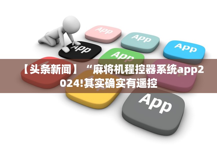 【头条新闻】“麻将机程控器系统app2024!其实确实有遥控 【头条新闻】“麻将机程控器系统app2024!其实确实有遥控