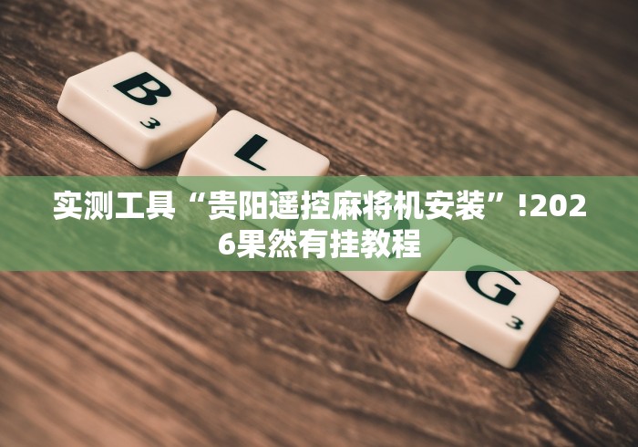 实测工具“贵阳遥控麻将机安装”!2026果然有挂教程