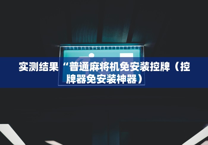 实测结果“普通麻将机免安装控牌（控牌器免安装神器）