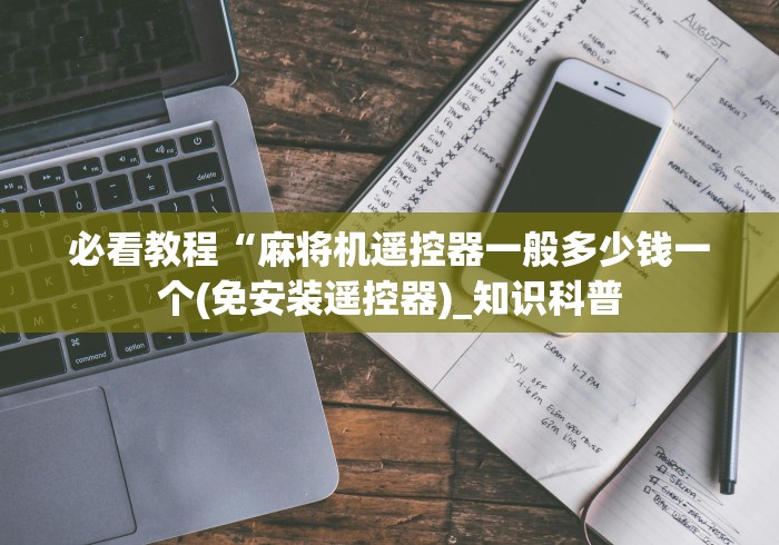 必看教程“麻将机遥控器一般多少钱一个(免安装遥控器)_知识科普 必看教程“麻将机遥控器一般多少钱一个(免安装遥控器)_知识科普