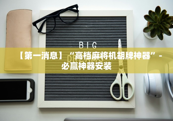 【第一消息】“高档麻将机胡牌神器”-必赢神器安装