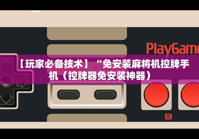 【玩家必备技术】“免安装麻将机控牌手机(控牌器免安装神器) 【玩家必备技术】“免安装麻将机控牌手机(控牌器免安装神器)