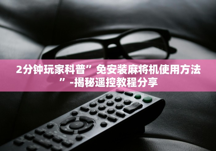 2分钟玩家科普”免安装麻将机使用方法”-揭秘遥控教程分享