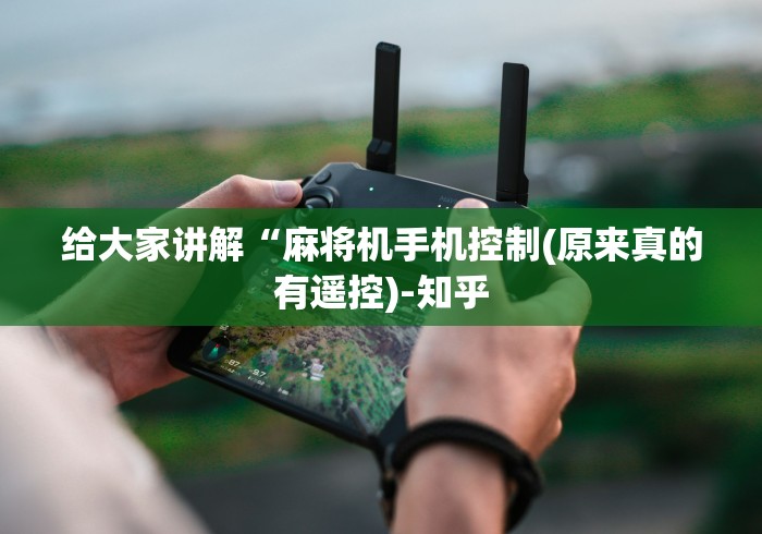 给大家讲解“麻将机手机控制(原来真的有遥控)-知乎 给大家讲解“麻将机手机控制(原来真的有遥控)-知乎