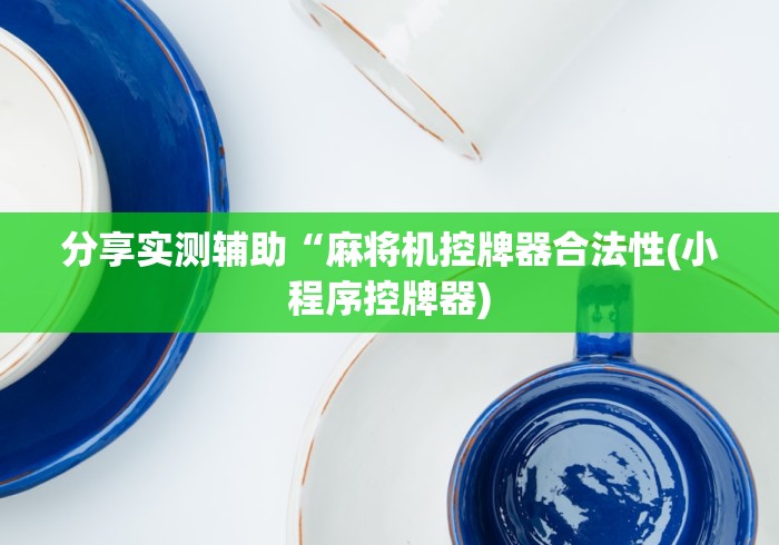 分享实测辅助“麻将机控牌器合法性(小程序控牌器) 分享实测辅助“麻将机控牌器合法性(小程序控牌器)