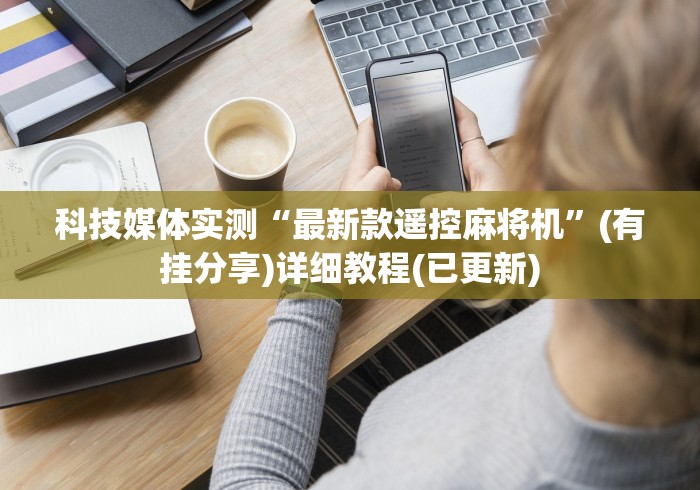 科技媒体实测“最新款遥控麻将机”(有挂分享)详细教程(已更新)