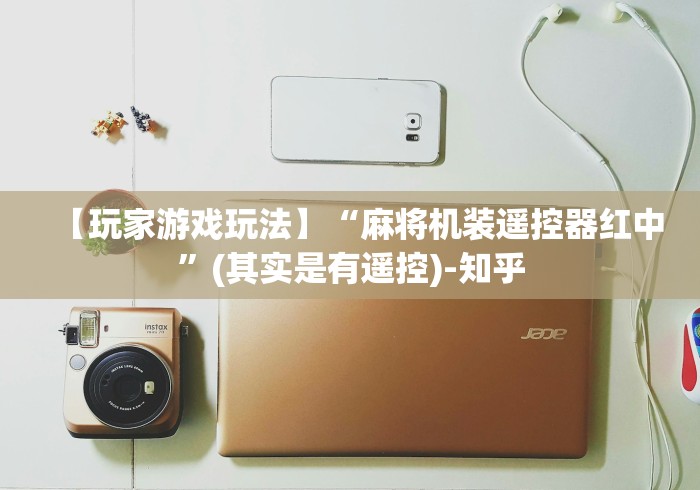【玩家游戏玩法】“麻将机装遥控器红中”(其实是有遥控)-知乎 【玩家游戏玩法】“麻将机装遥控器红中”(其实是有遥控)-知乎
