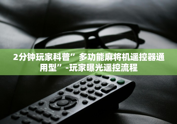 2分钟玩家科普”多功能麻将机遥控器通用型”-玩家曝光遥控流程 2分钟玩家科普”多功能麻将机遥控器通用型”-玩家曝光遥控流程