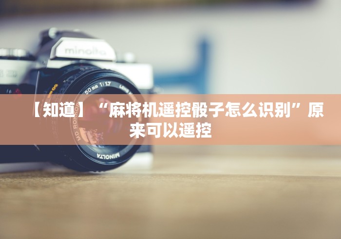 【知道】“麻将机遥控骰子怎么识别”原来可以遥控 【知道】“麻将机遥控骰子怎么识别”原来可以遥控
