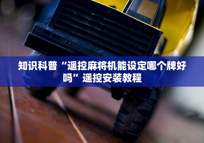 知识科普“遥控麻将机能设定哪个牌好吗”遥控安装教程