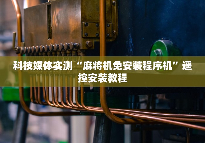 科技媒体实测“麻将机免安装程序机”遥控安装教程 科技媒体实测“麻将机免安装程序机”遥控安装教程