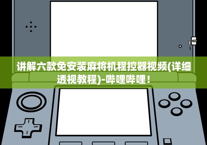 讲解六款免安装麻将机程控器视频(详细透视教程)-哔哩哔哩！