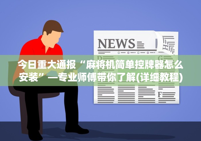 今日重大通报“麻将机简单控牌器怎么安装”—专业师傅带你了解(详细教程) 今日重大通报“麻将机简单控牌器怎么安装”—专业师傅带你了解(详细教程)