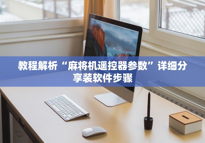 教程解析“麻将机遥控器参数”详细分享装软件步骤 教程解析“麻将机遥控器参数”详细分享装软件步骤