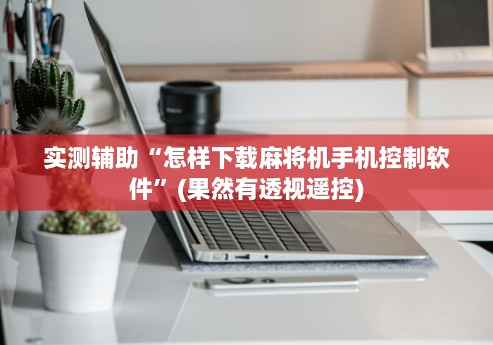 实测辅助“怎样下载麻将机手机控制软件”(果然有透视遥控) 实测辅助“怎样下载麻将机手机控制软件”(果然有透视遥控)