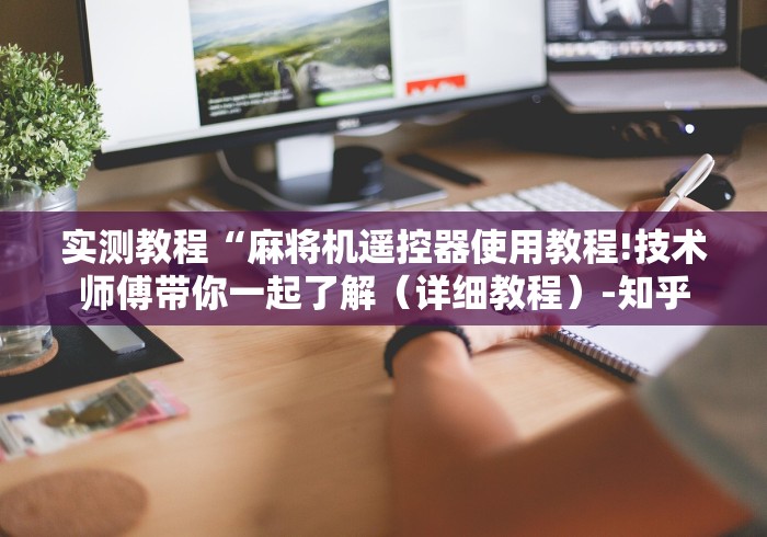 实测教程“麻将机遥控器使用教程!技术师傅带你一起了解（详细教程）-知乎