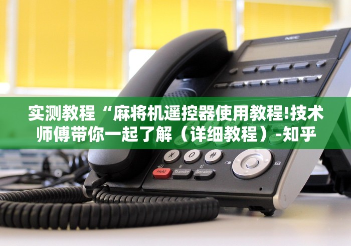 实测教程“麻将机遥控器使用教程!技术师傅带你一起了解（详细教程）-知乎
